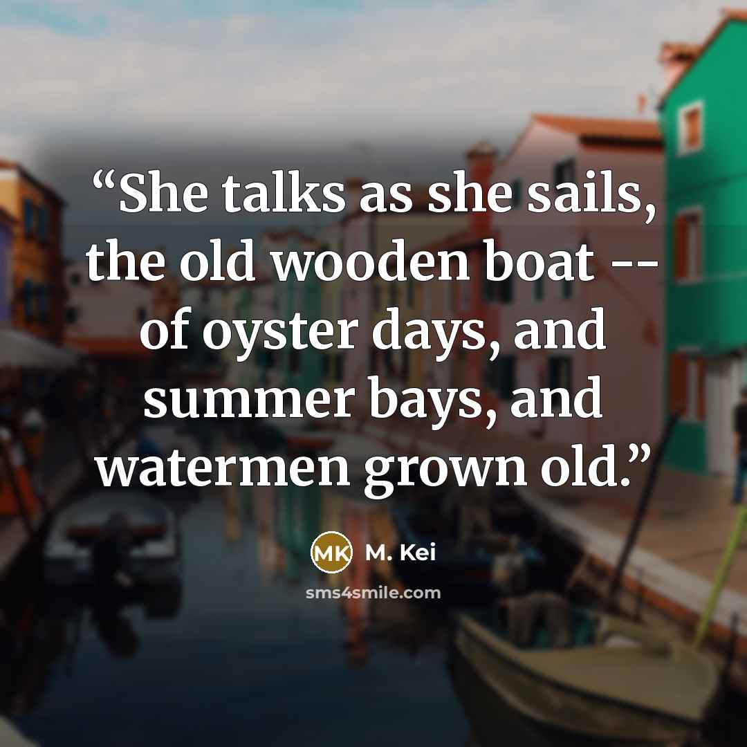 “She talks as she sails, the old wooden boat -- of oyster days, and summer bays, and watermen grown old.” quote by M. Kei