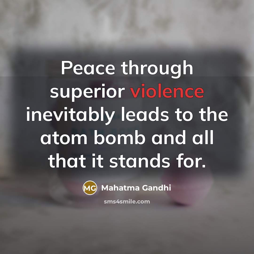 “Peace through superior violence inevitably leads to the atom bomb…” quote by Mahatma Gandhi