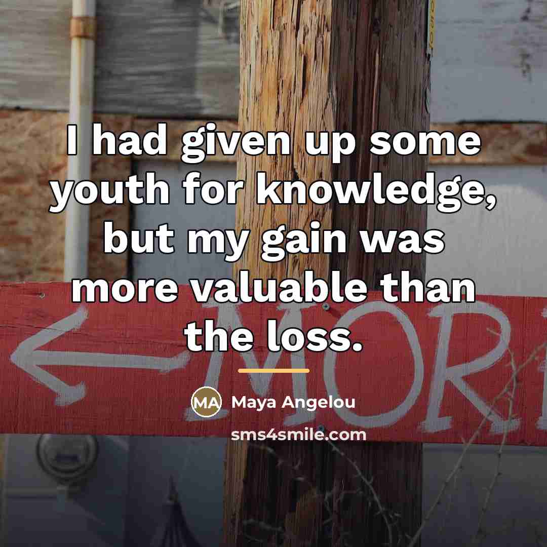 “I had given up some youth for knowledge, but my…” quote by Maya Angelou