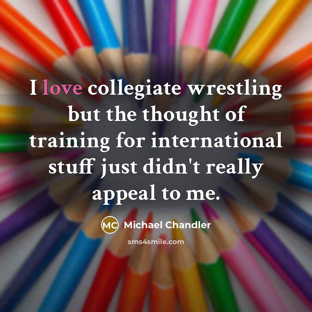 “I love collegiate wrestling but the thought of training for…” quote by Michael Chandler