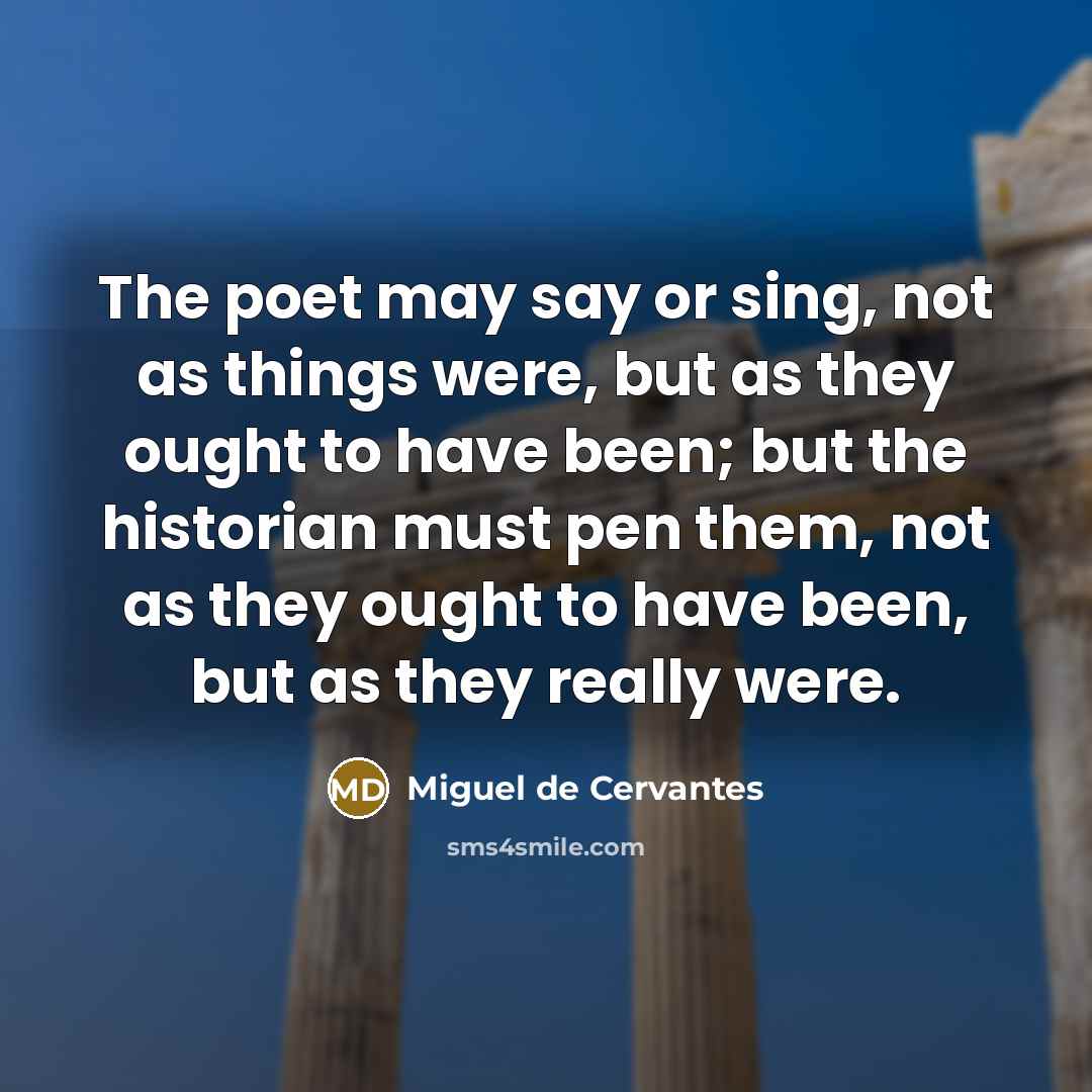 “The poet may say or sing, not as things were,…” quote by Miguel de Cervantes