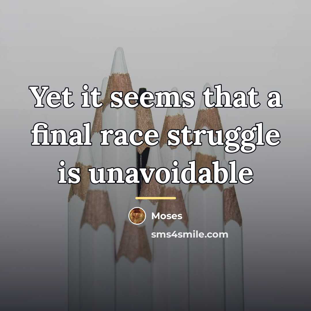 “Yet it seems that a final race struggle is unavoidable…” quote by Moses