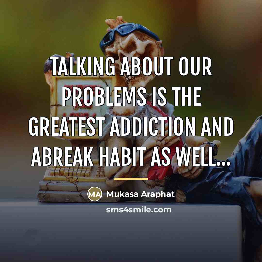 “Talking about our problems is the greatest addiction and abreak…” quote by Mukasa Araphat