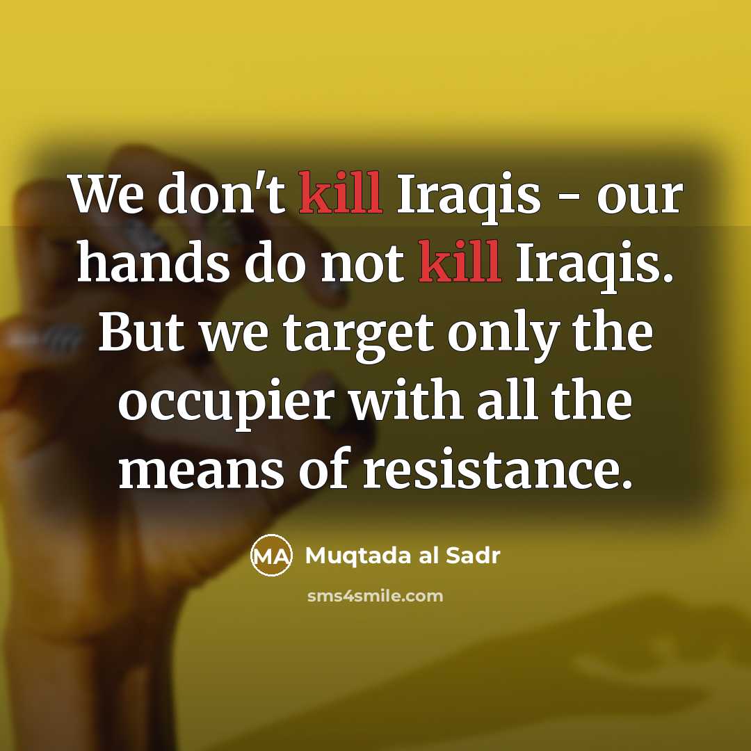 “We don't kill Iraqis - our hands do not kill…” quote by Muqtada al Sadr