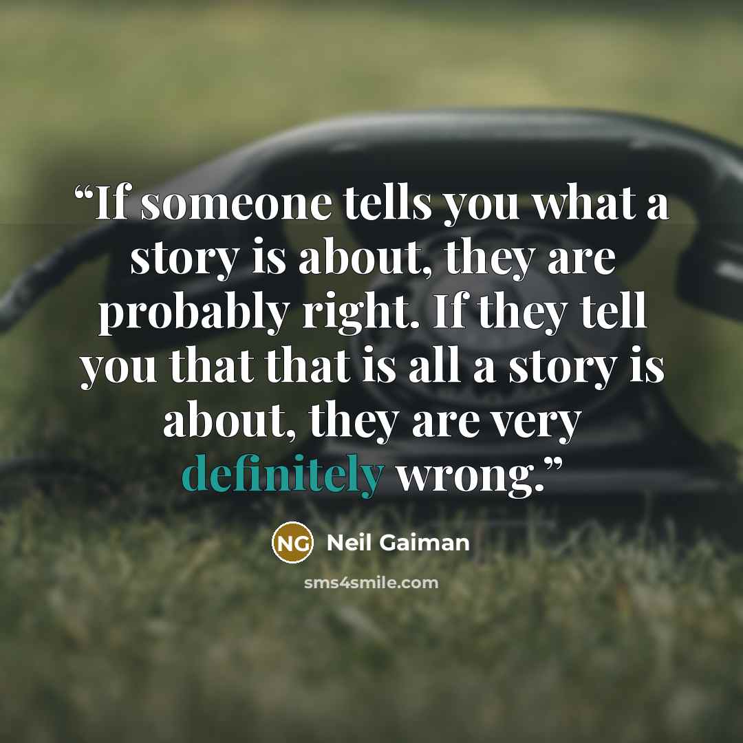 “If someone tells you what a story is about, they are probably right. If they tell you that that is all a story is about, they are very definitely wrong.” quote by Neil Gaiman