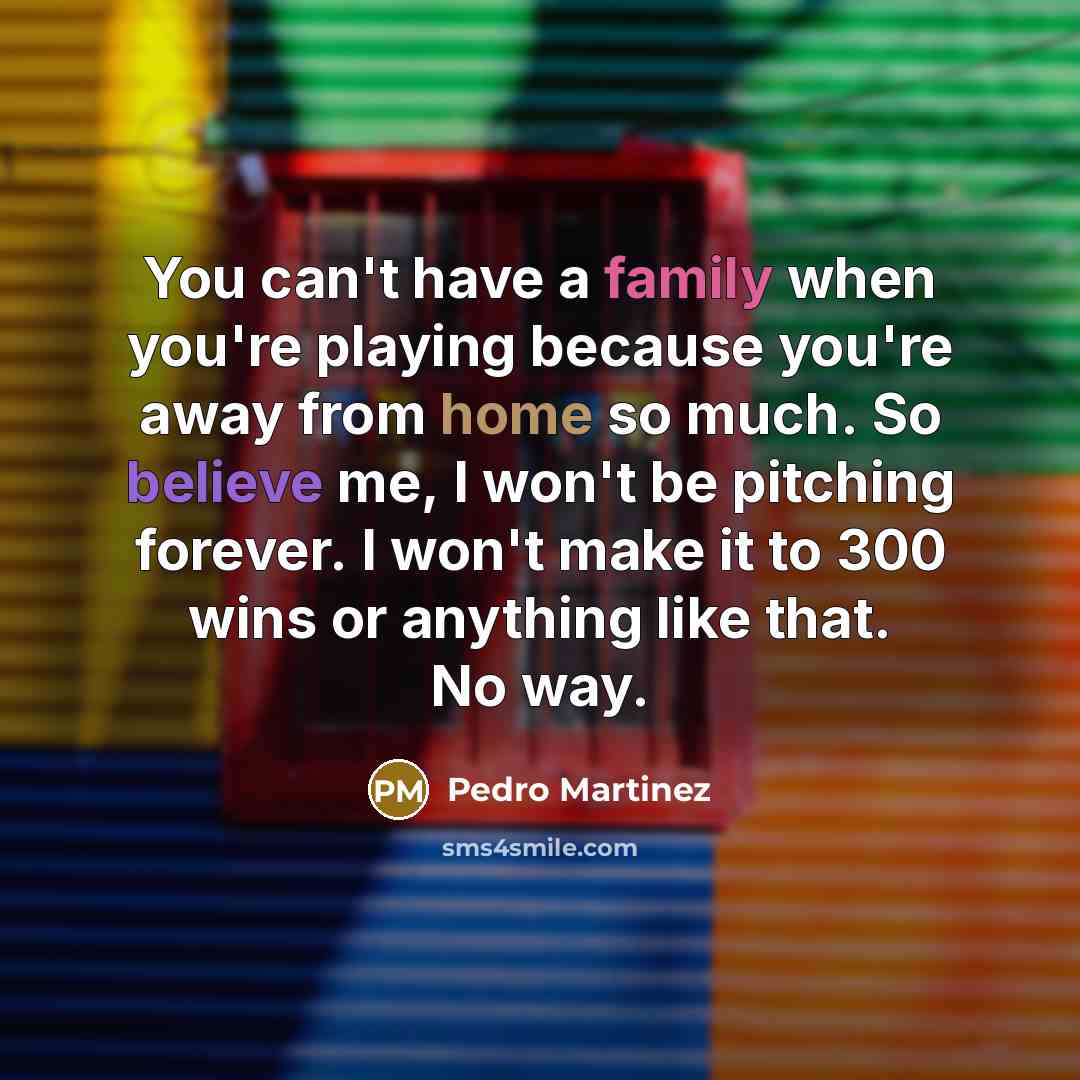 “You can't have a family when you're playing because you're…” quote by Pedro Martinez