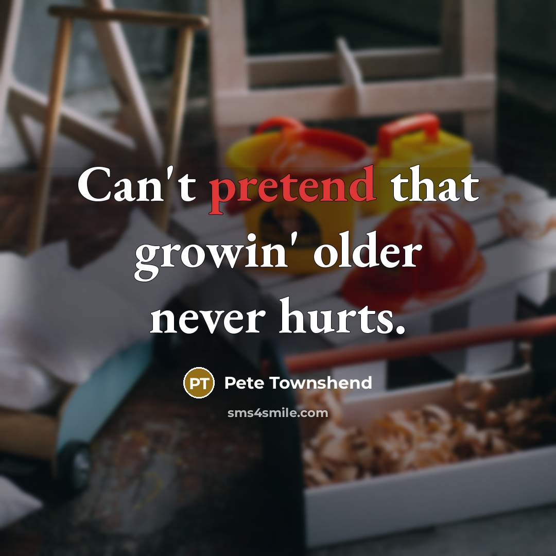 “Can't pretend that growin' older never hurts.…” quote by Pete Townshend