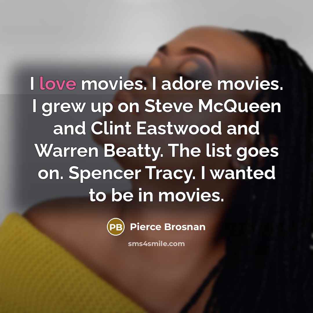 “I love movies. I adore movies. I grew up on…” quote by Pierce Brosnan