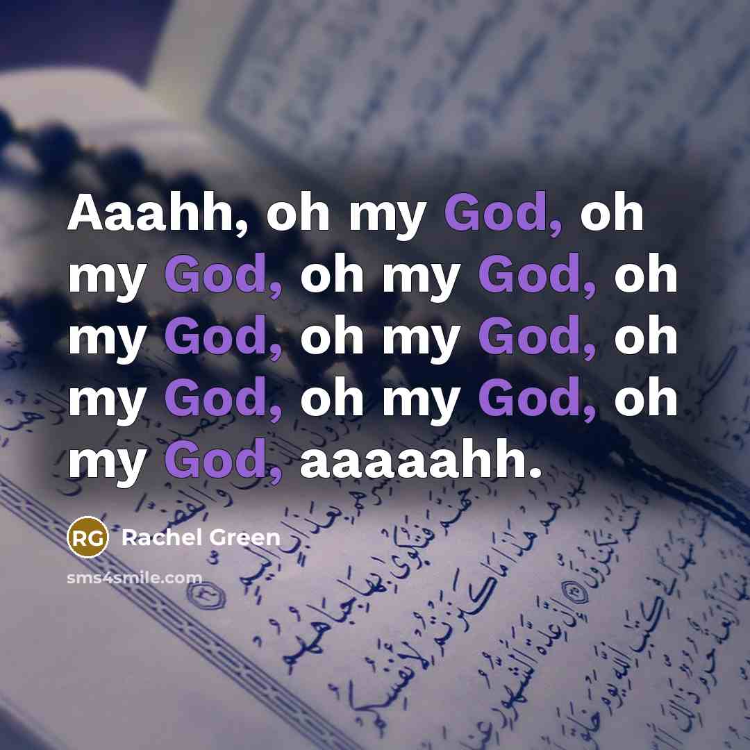 “Aaahh, oh my God, oh my God, oh my God,…” quote by Rachel Green