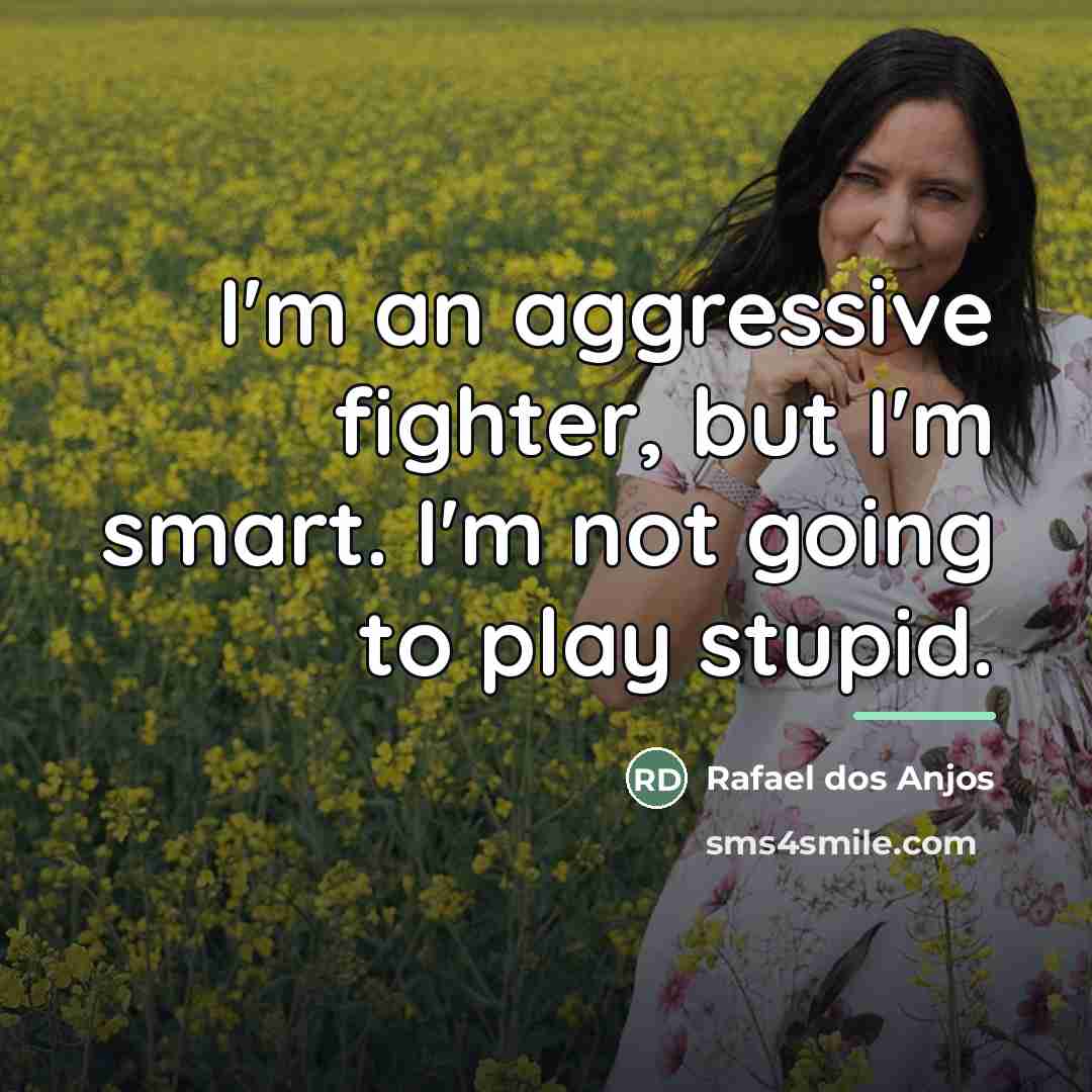 “I'm an aggressive fighter, but I'm smart. I'm not going…” quote by Rafael dos Anjos