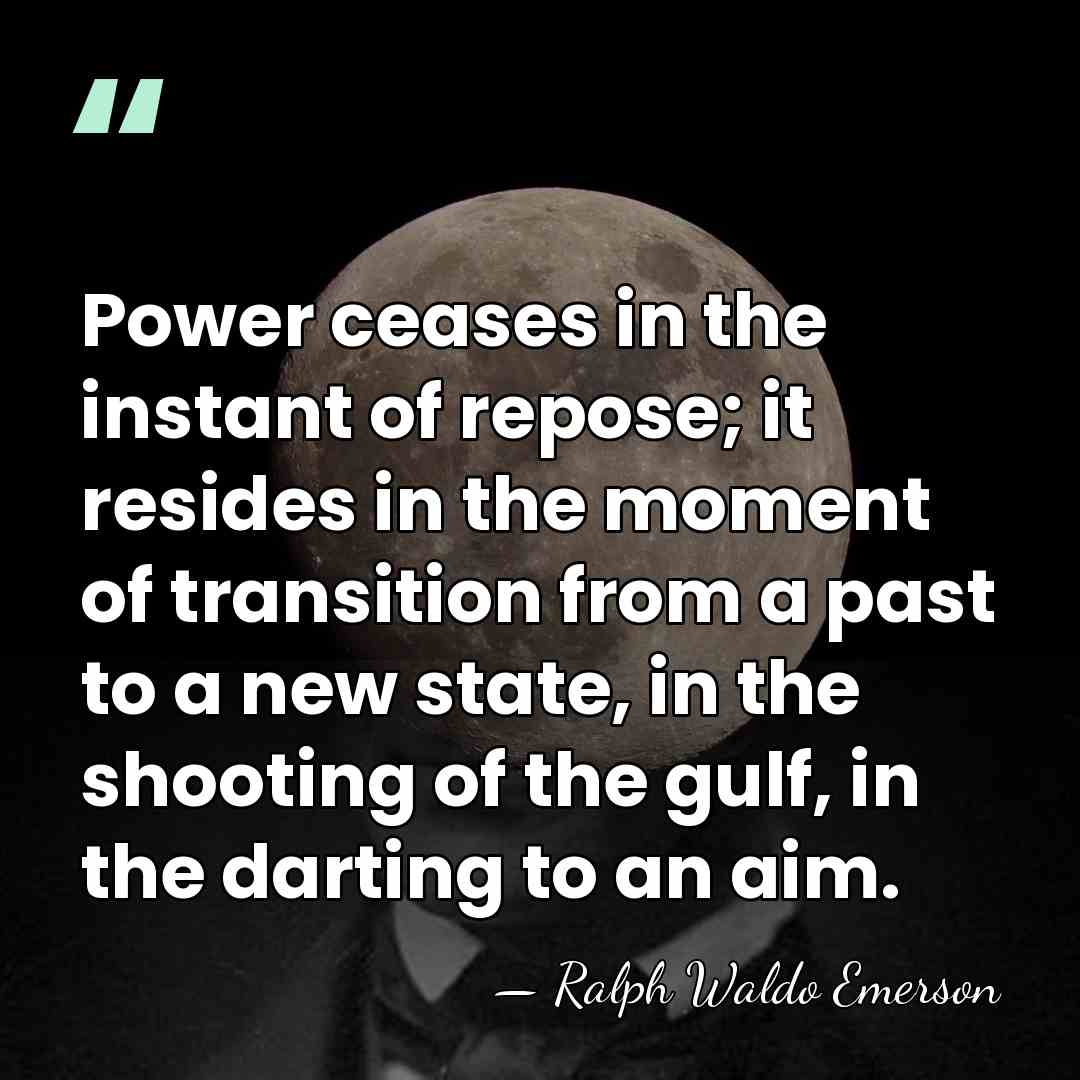 Power ceases in the instant of repose; it resides in the moment&hellip; - Ralph Waldo Emerson