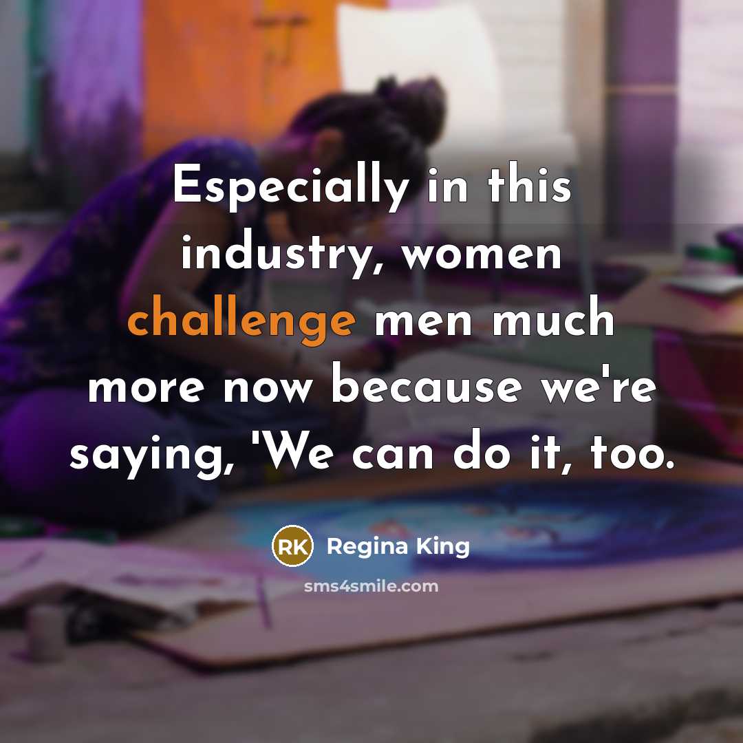 “Especially in this industry, women challenge men much more now…” quote by Regina King
