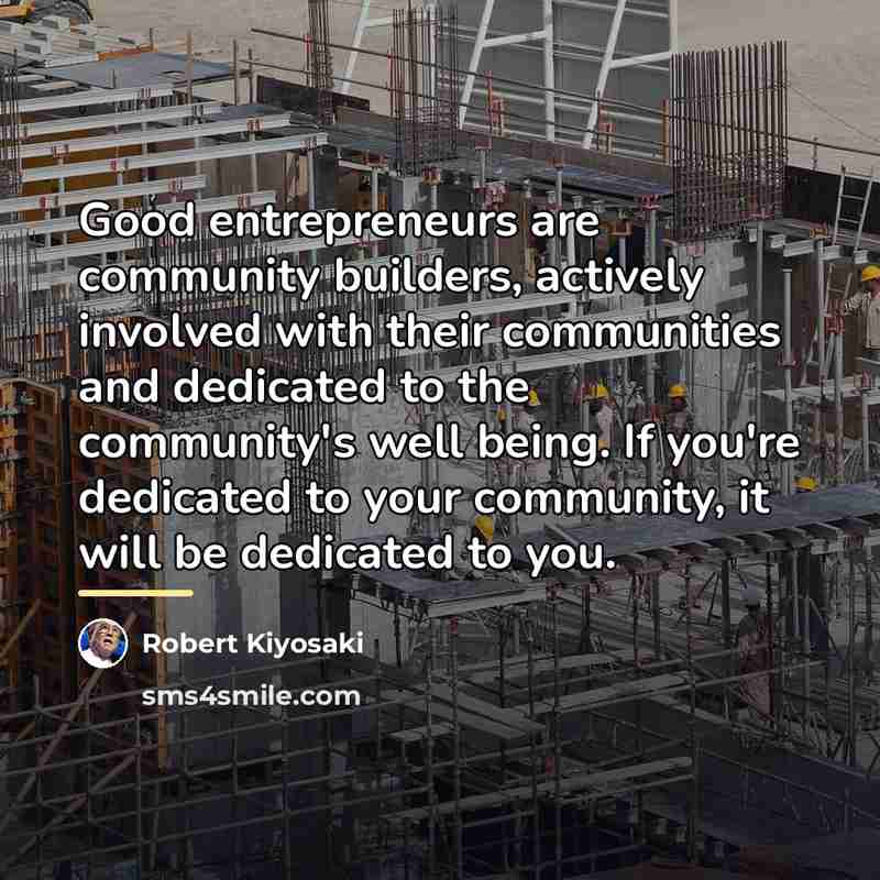 “Good entrepreneurs are community builders, actively involved with their communities…” quote by Robert Kiyosaki