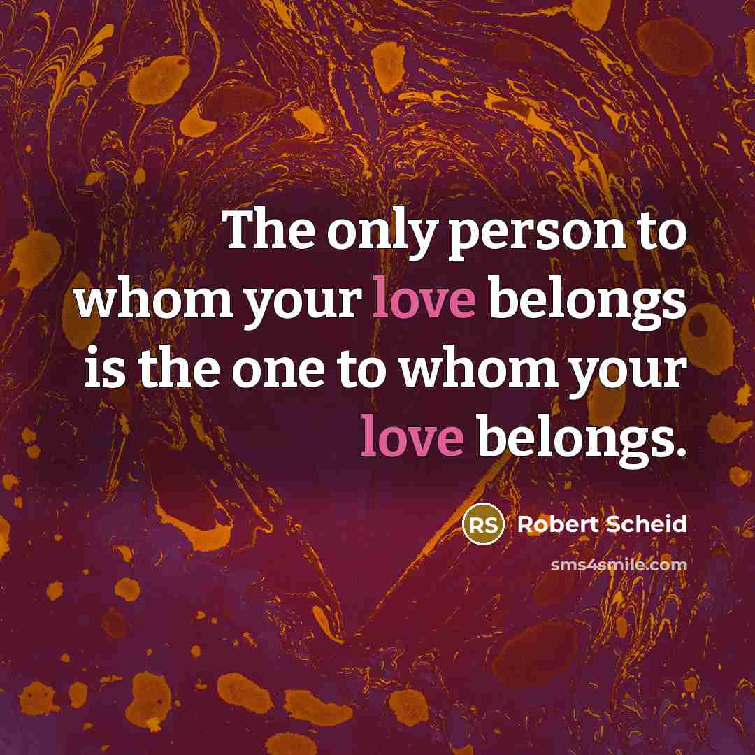 “The only person to whom your love belongs is the…” quote by Robert Scheid