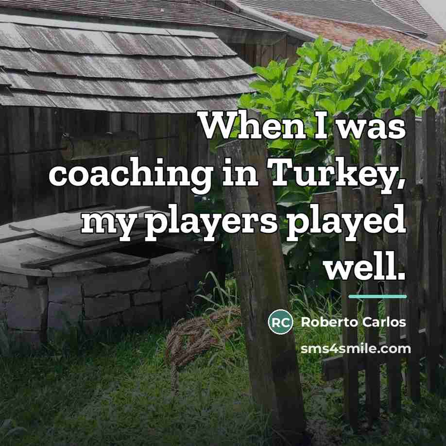 “When I was coaching in Turkey, my players played well.…” quote by Roberto Carlos