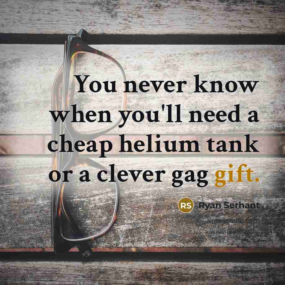 “You never know when you'll need a cheap helium tank…” quote by Ryan Serhant