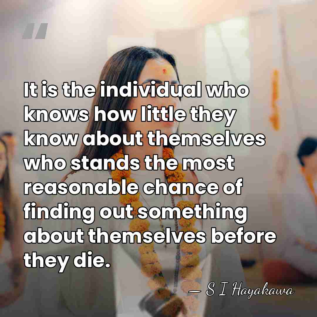 It is the individual who knows how little they know about themselves&hellip; - S I Hayakawa