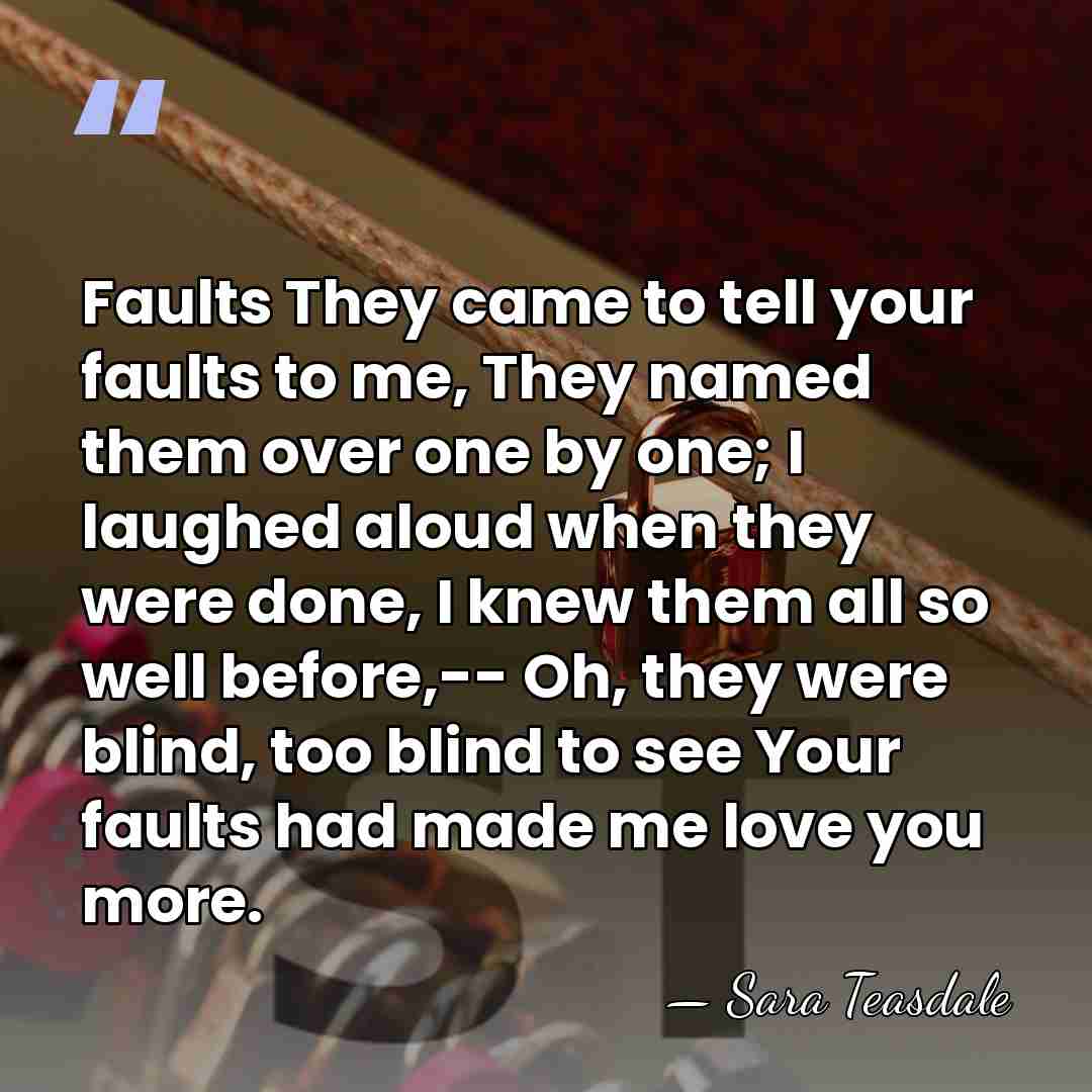 Faults They came to tell your faults to me, They named them&hellip; - Sara Teasdale
