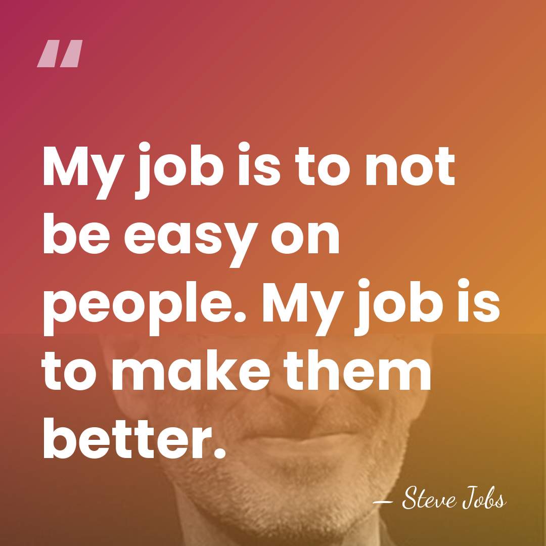 My job is to not be easy on people. My job is&hellip; - Steve Jobs