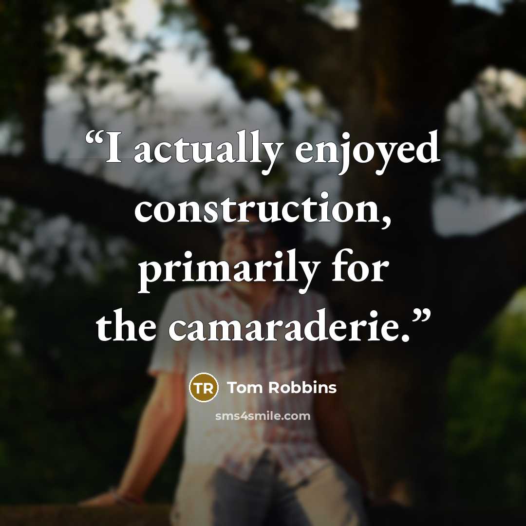 “I actually enjoyed construction, primarily for the camaraderie.” quote by Tom Robbins