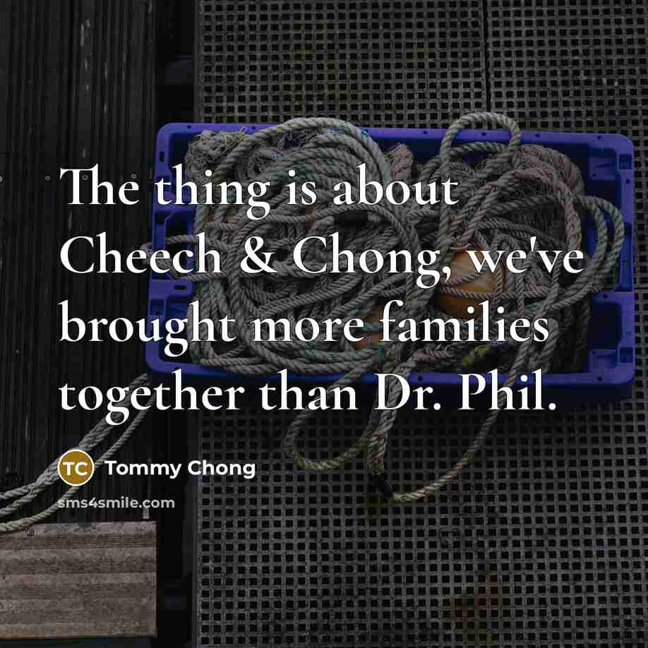 “The thing is about Cheech & Chong, we've brought more…” quote by Tommy Chong