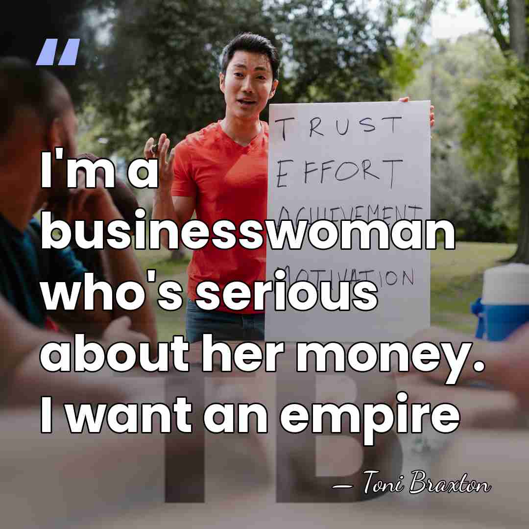 I'm a businesswoman who's serious about her money. I want an empire - Toni Braxton