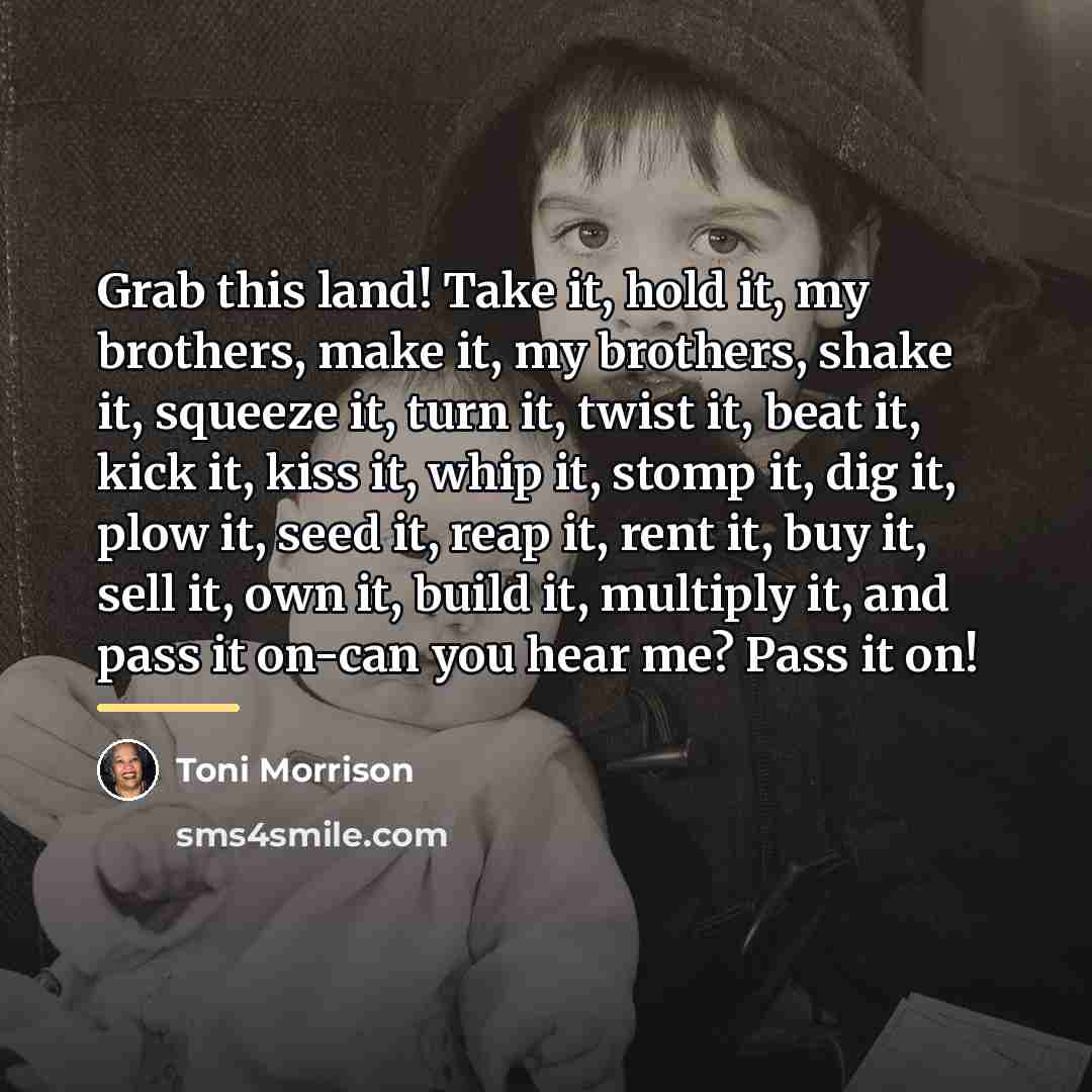 “Grab this land! Take it, hold it, my brothers, make…” quote by Toni Morrison