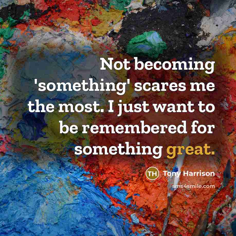 “Not becoming 'something' scares me the most. I just want…” quote by Tony Harrison