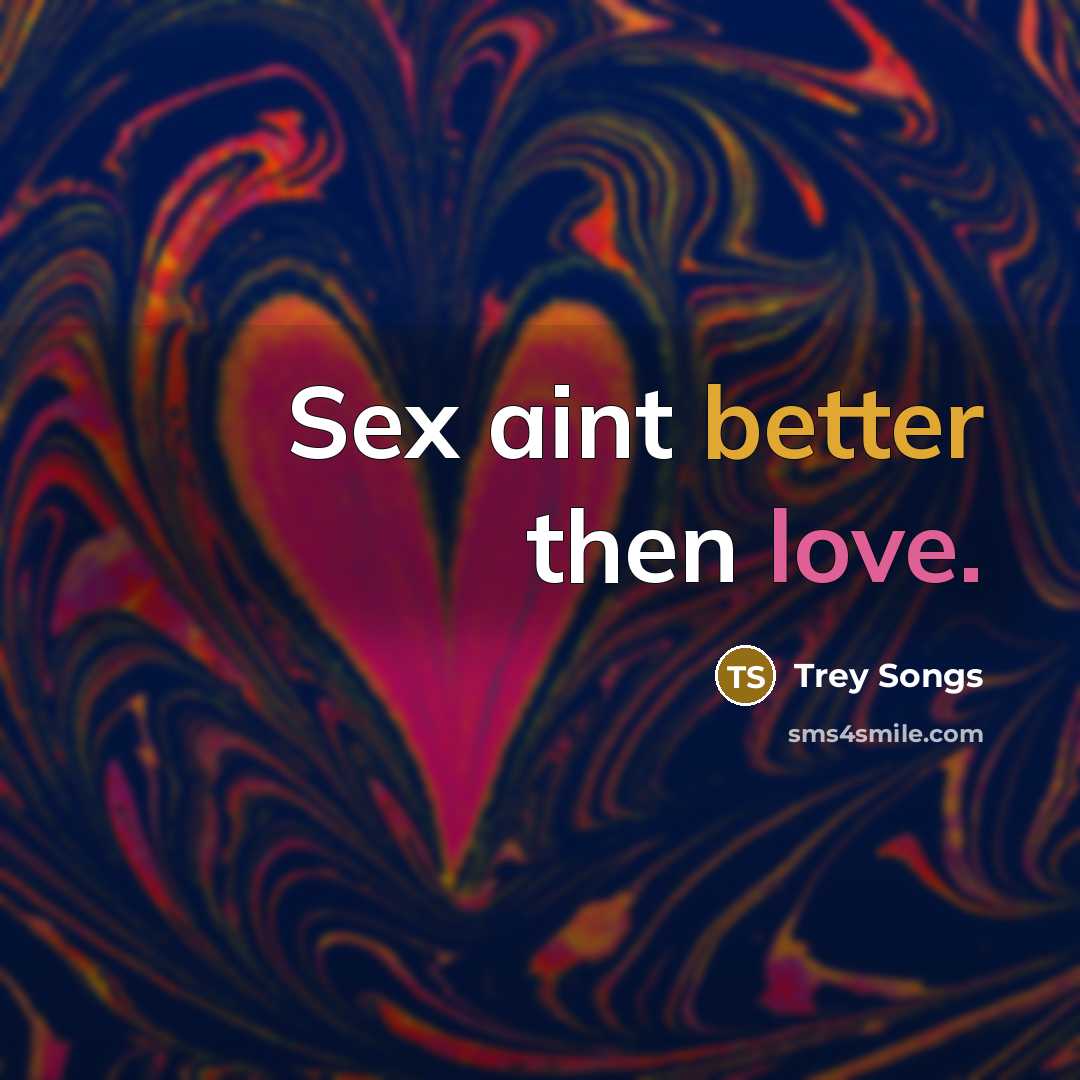 “Sex aint better then love.” quote by Trey Songs