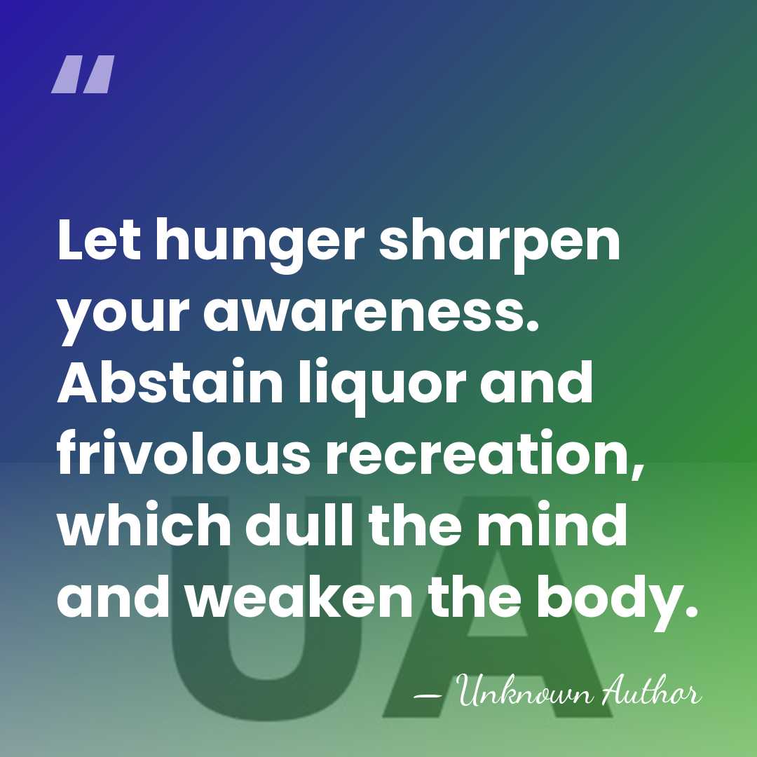 Let hunger sharpen your awareness. Abstain liquor and frivolous recreation, which dull&hellip; - Unknown Author
