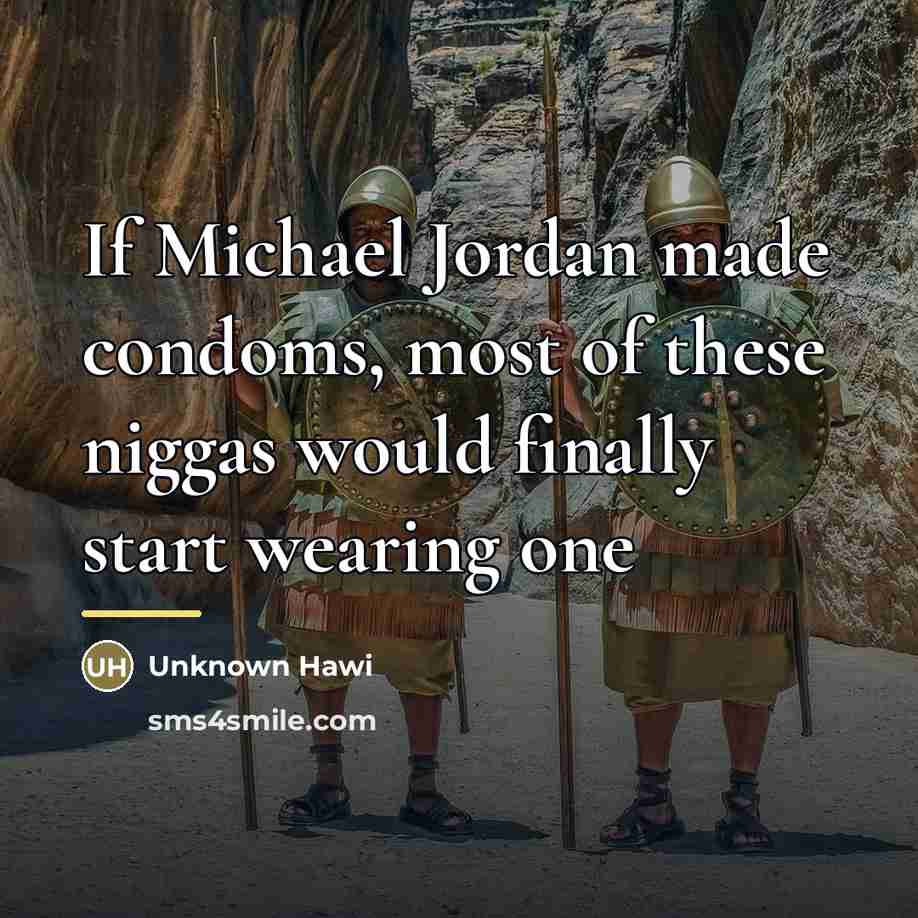 “If Michael Jordan made condoms, most of these niggas would…” quote by Hawi