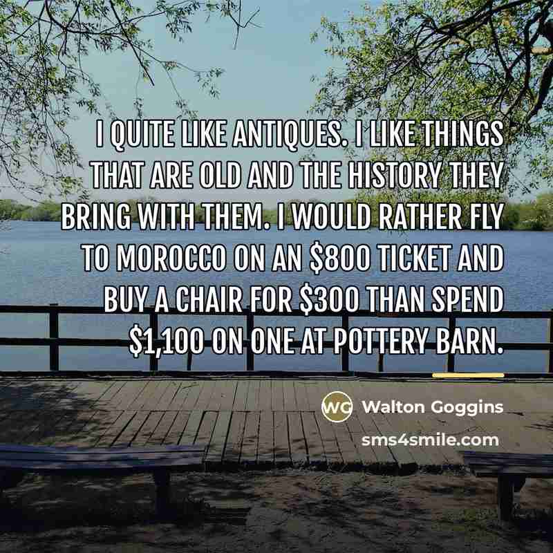 “I quite like antiques. I like things that are old…” quote by Walton Goggins