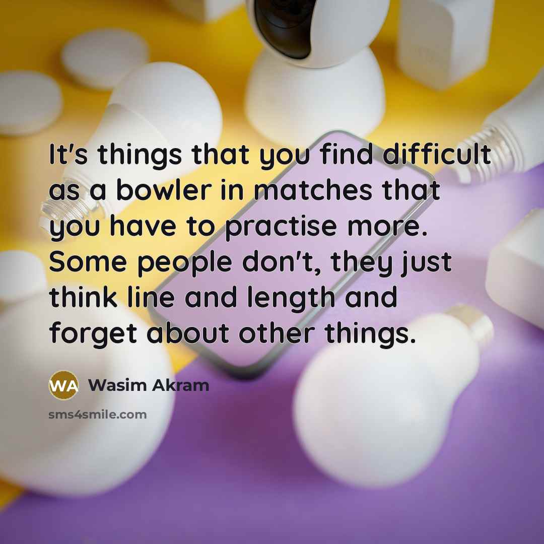 “It's things that you find difficult as a bowler in…” quote by Wasim Akram