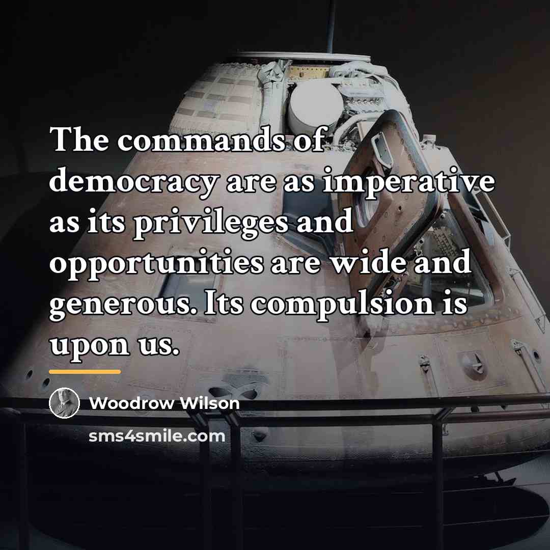 “The commands of democracy are as imperative as its privileges…” quote by Woodrow Wilson