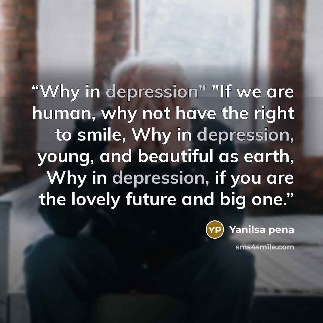 “Why in depression" "If we are human, why not have the right to smile, Why in depression, young, and beautiful as earth, Why in depression, if you are the lovely future and big one.” quote by Yanilsa pena