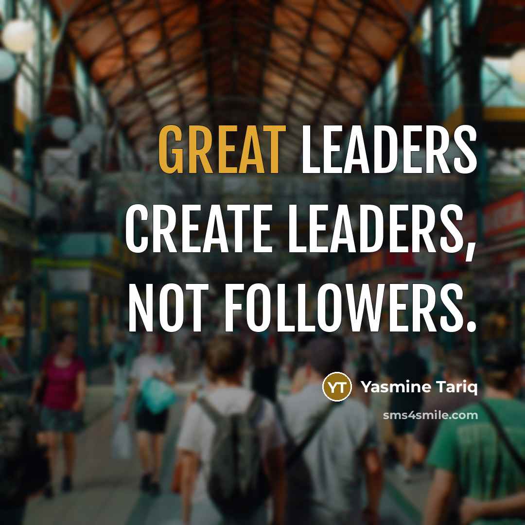 “Great leaders create leaders, not followers.…” quote by Yasmine Tariq
