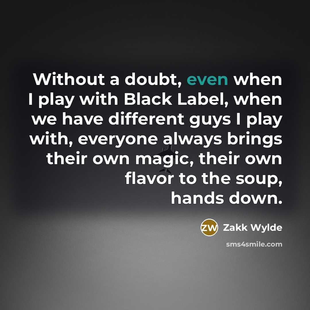 “Without a doubt, even when I play with Black Label,…” quote by Zakk Wylde