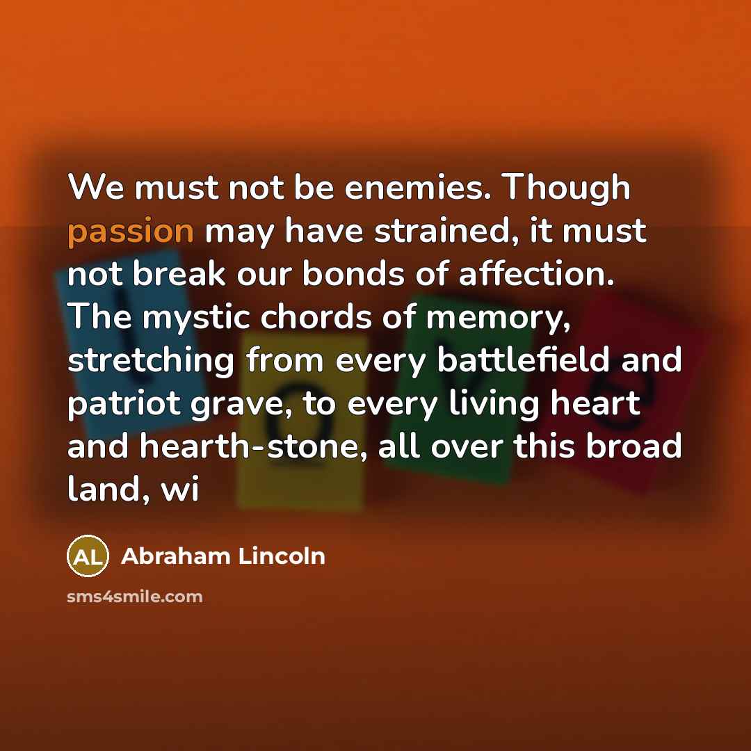 “We must not be enemies. Though passion may have strained,…” quote by Abraham Lincoln