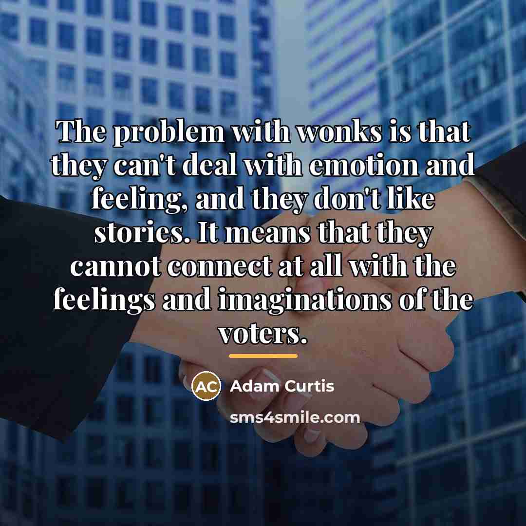 “The problem with wonks is that they can't deal with…” quote by Adam Curtis