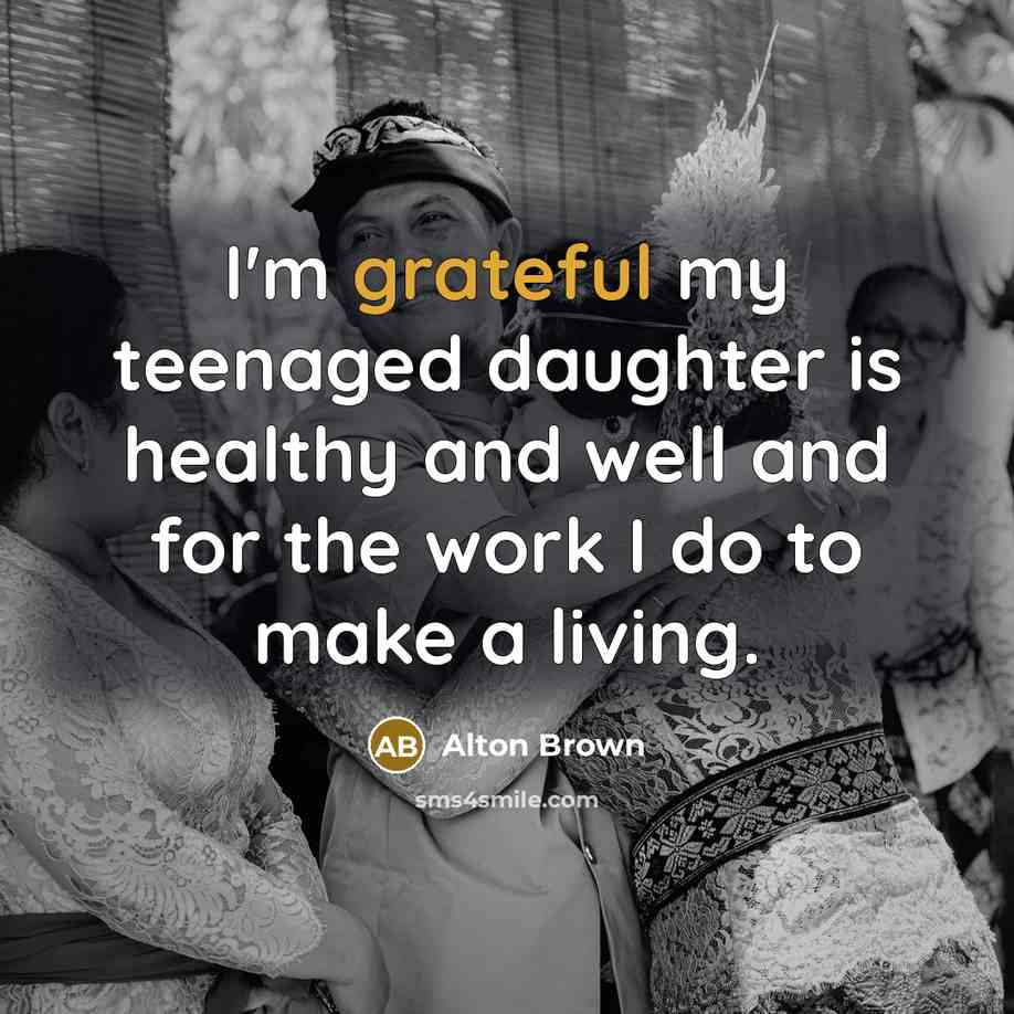 “I'm grateful my teenaged daughter is healthy and well and…” quote by Alton Brown