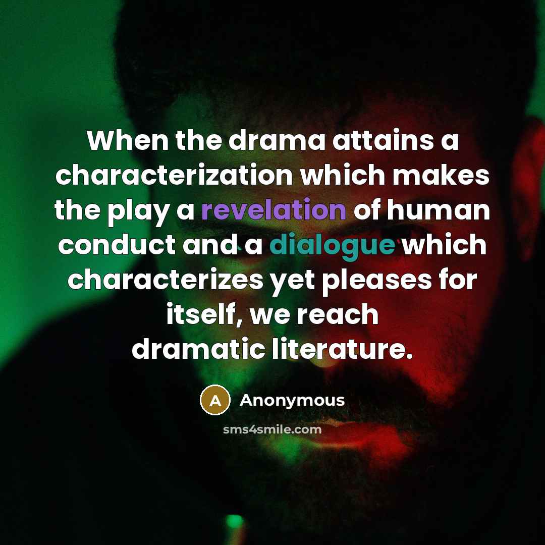 “When the drama attains a characterization which makes the play a revelation of human conduct and a dialogue which characterizes yet pleases for itself, we reach dramatic literature.” quote by Anonymous