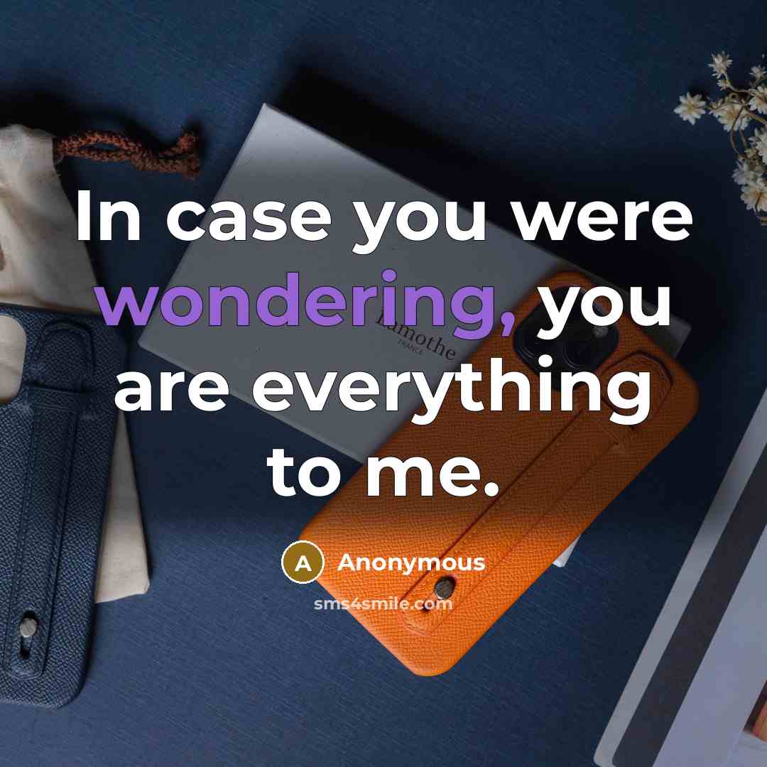 “In case you were wondering, you are everything to me.…” quote by Anonymous