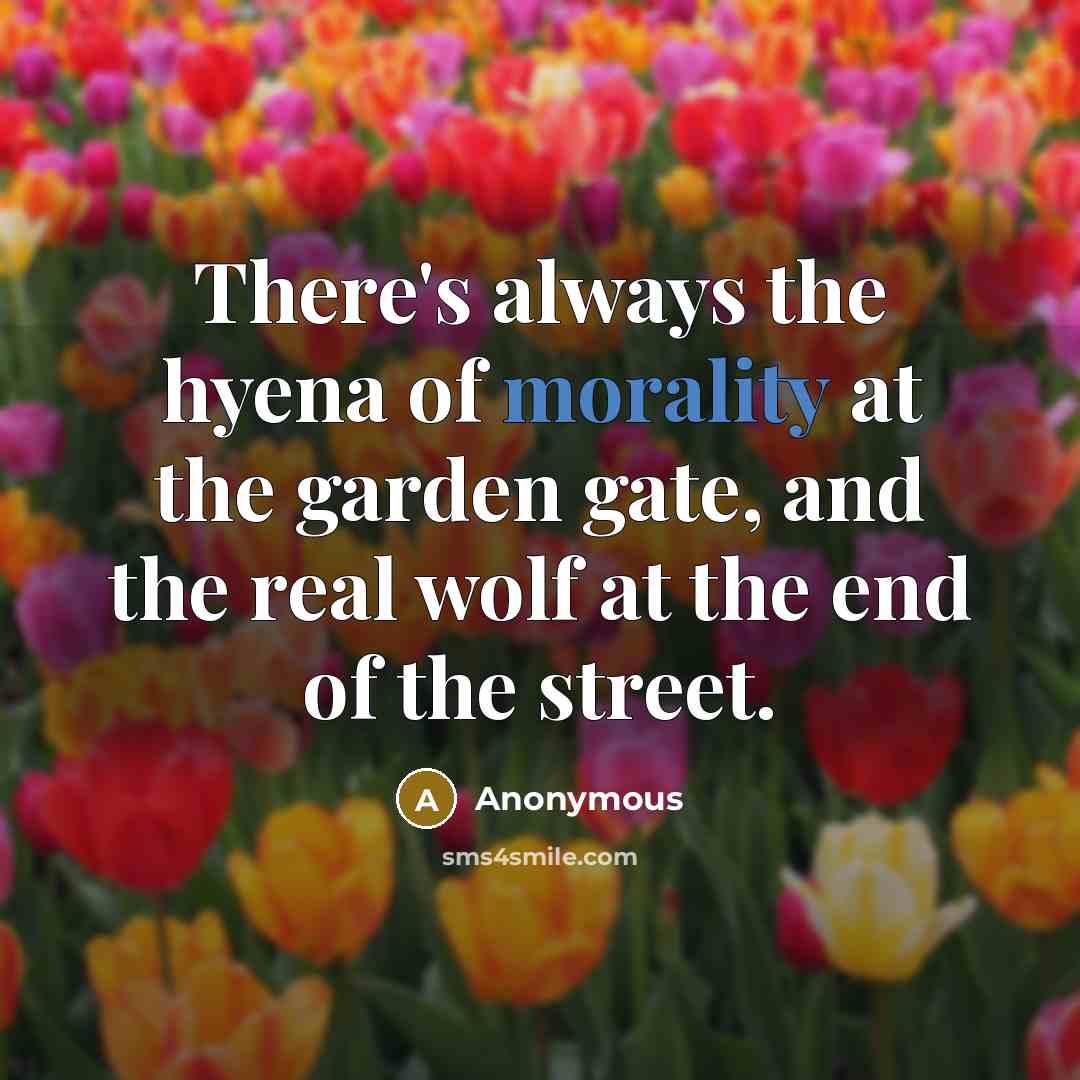 “There's always the hyena of morality at the garden gate,…” quote by Anonymous