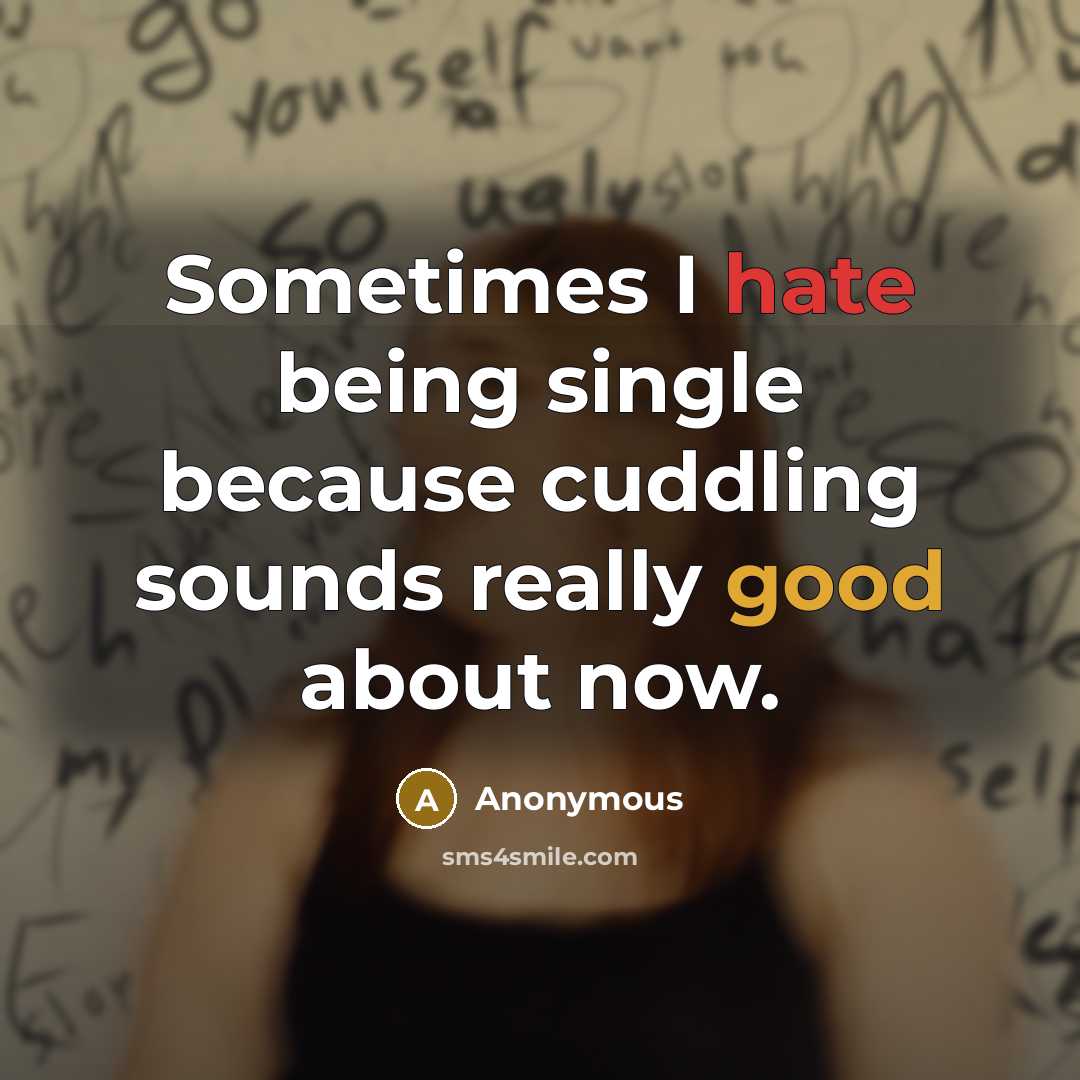 “Sometimes I hate being single because cuddling sounds really good about now.” quote by Anonymous