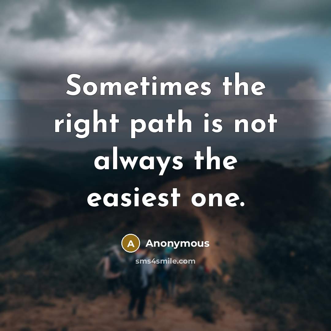 “Sometimes the right path is not always the easiest one.” quote by Anonymous