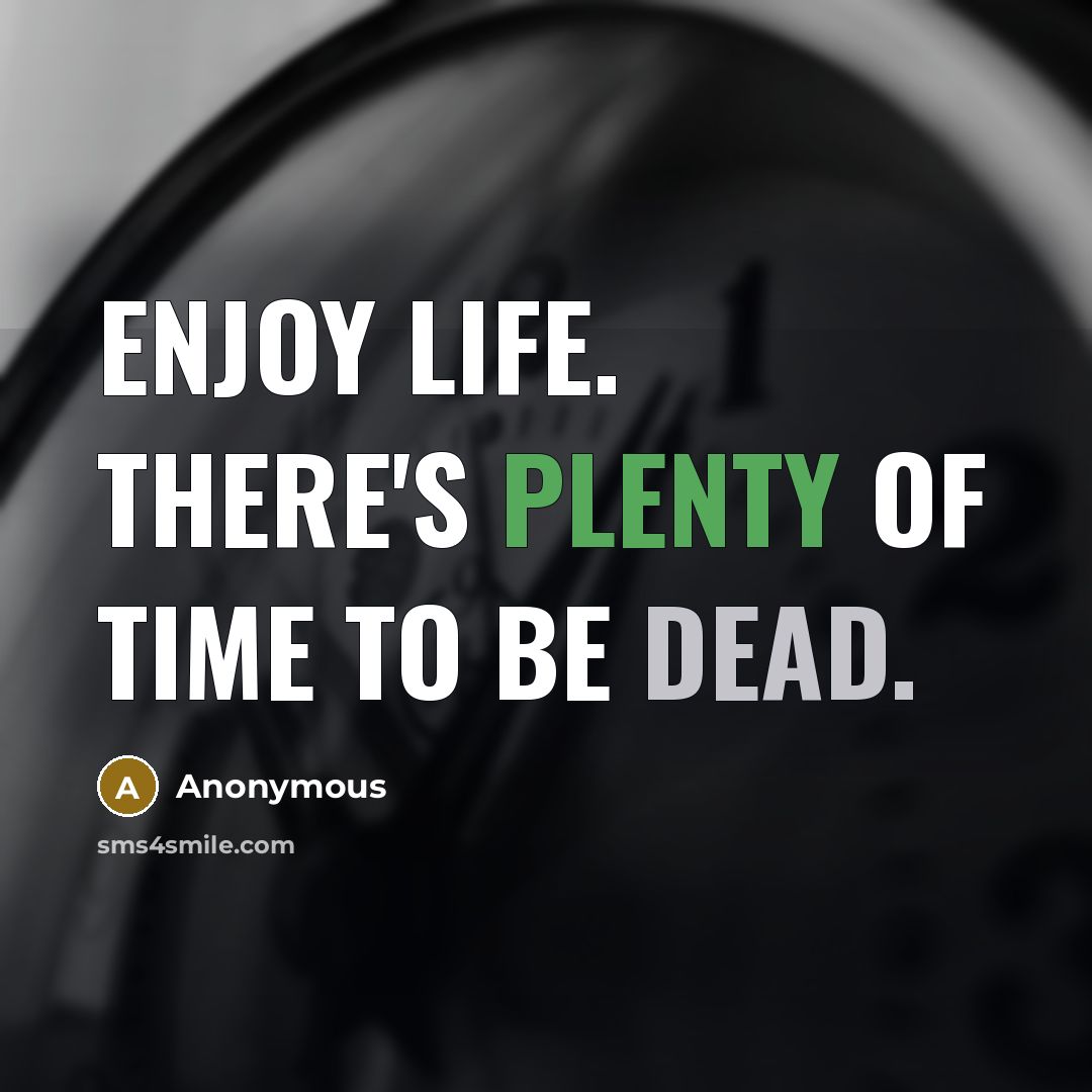 “Enjoy life. There's plenty of time to be dead.” quote by Anonymous