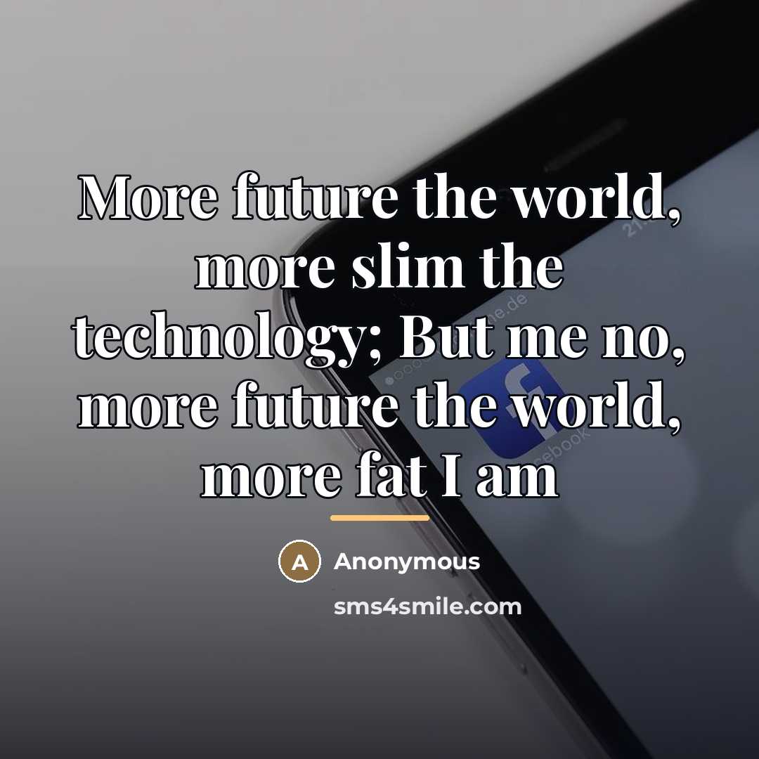 “More future the world, more slim the technology; But me…” quote by Anonymous