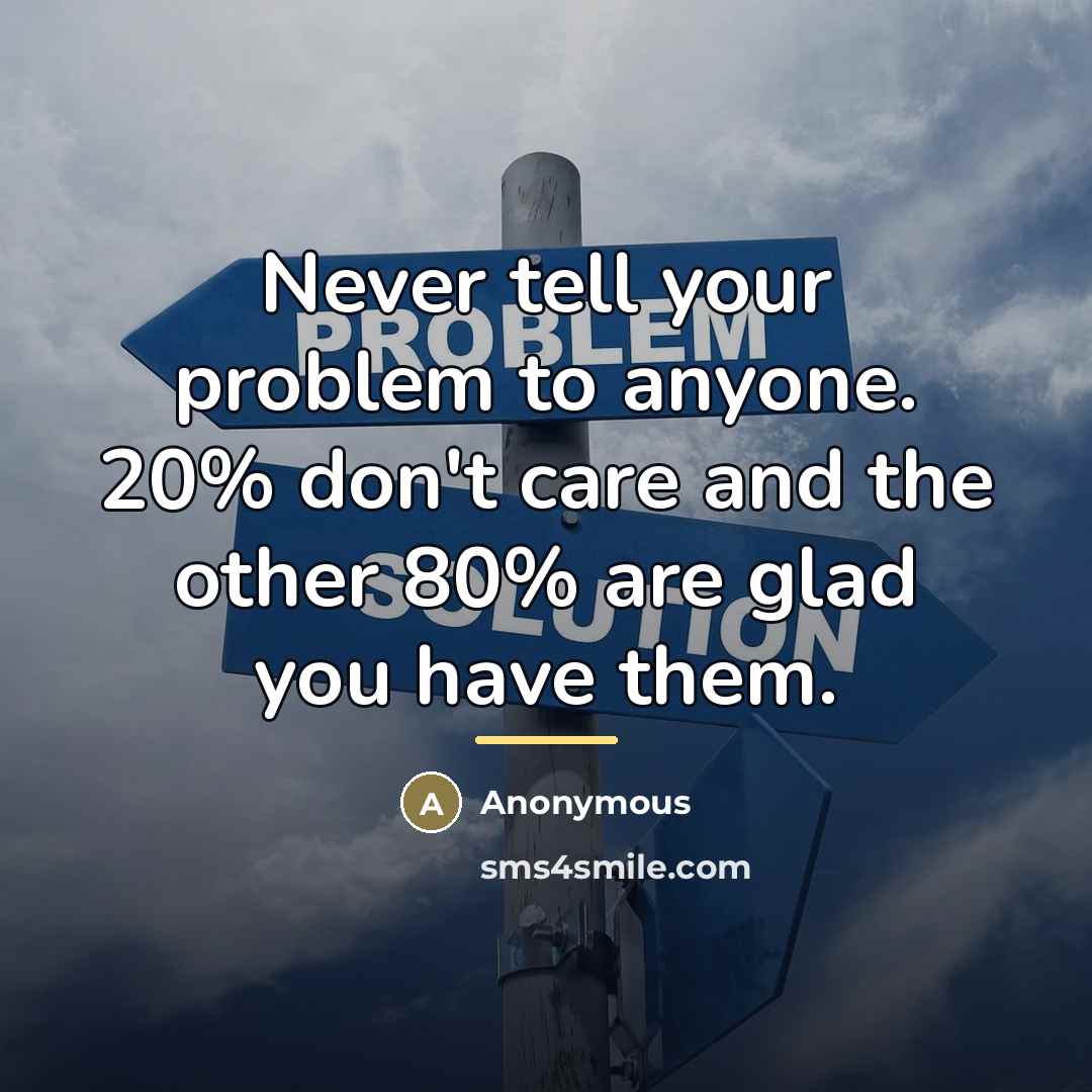 “Never tell your problem to anyone. 20% don't care and…” quote by Anonymous