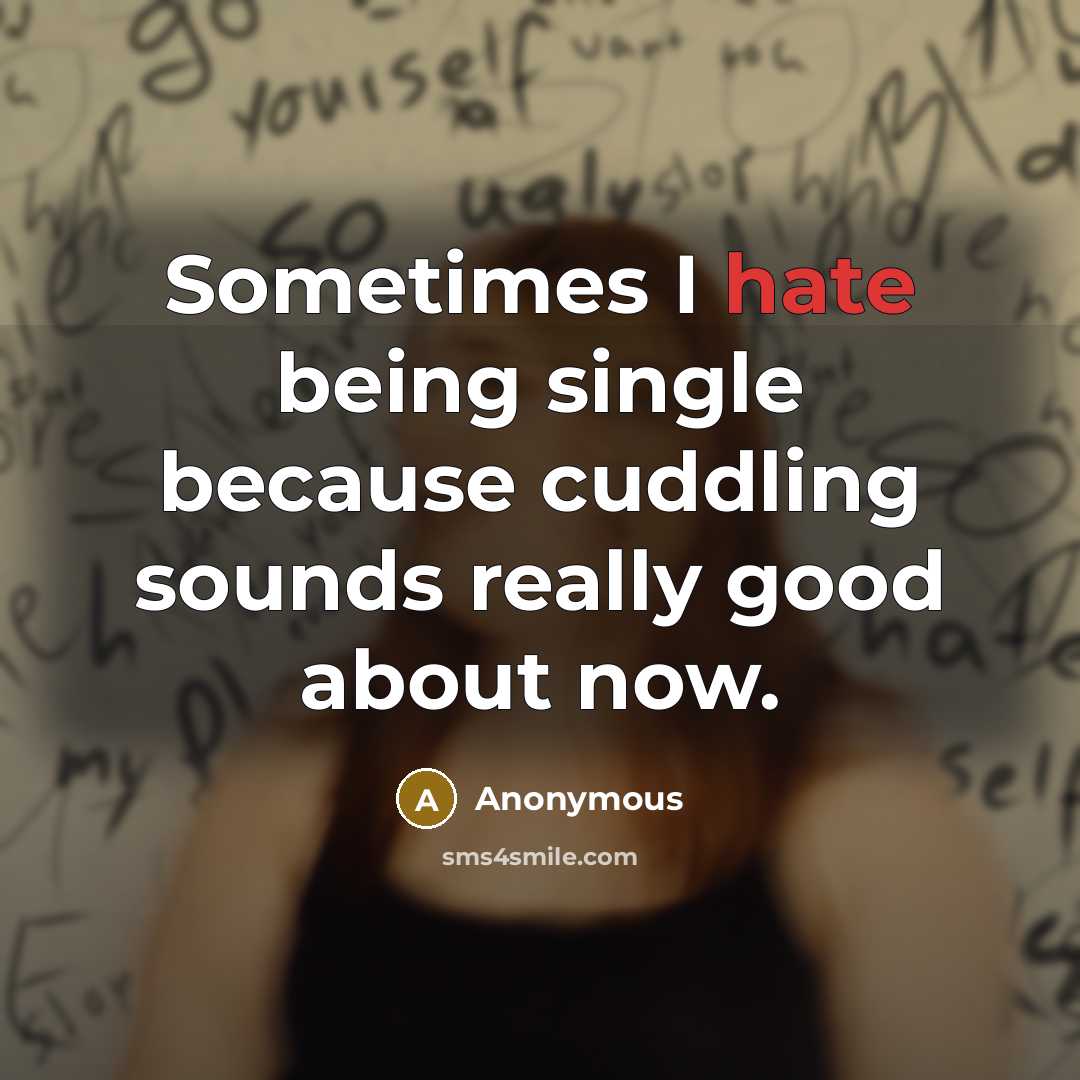 “Sometimes I hate being single because cuddling sounds really good about now.” quote by Anonymous