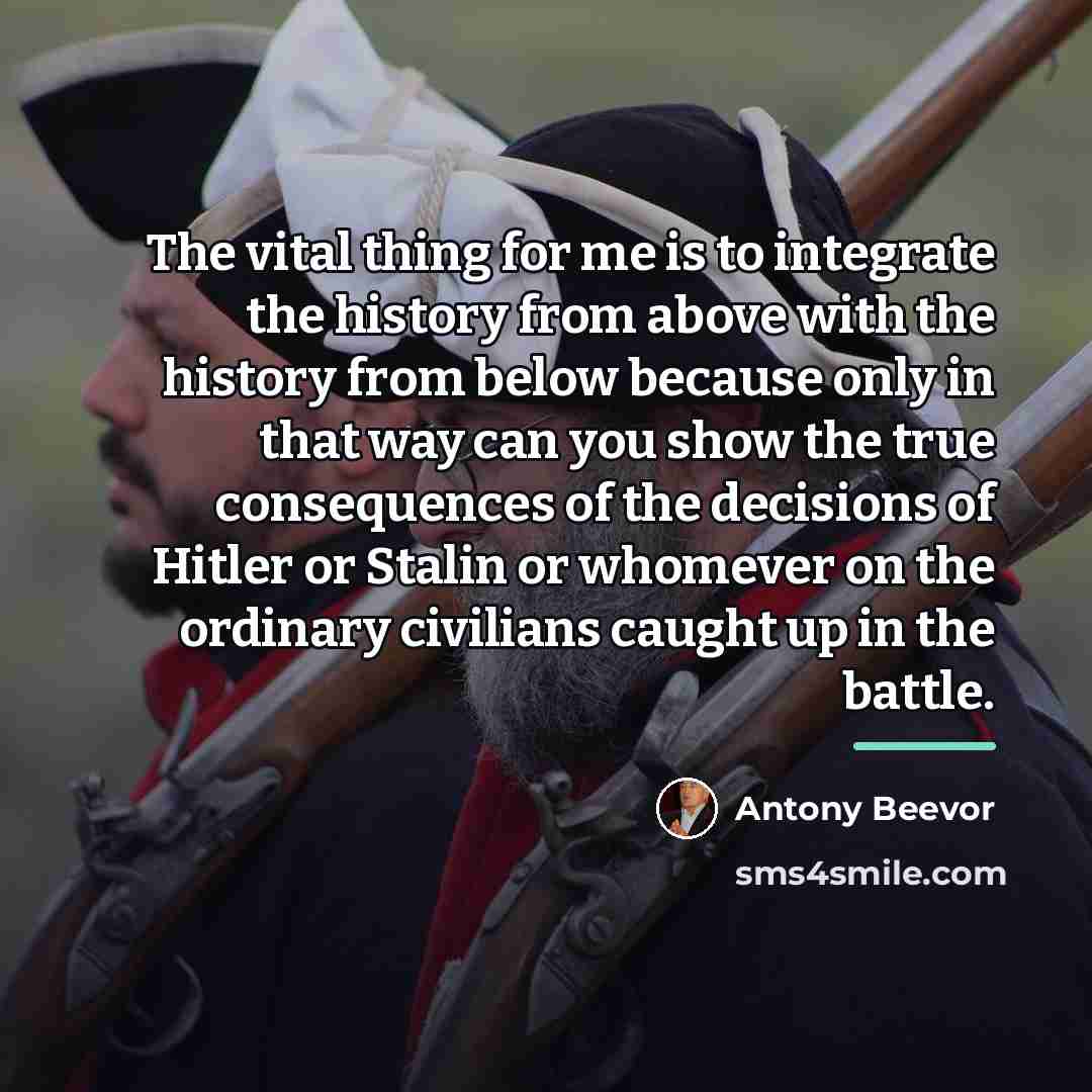 “The vital thing for me is to integrate the history…” quote by Antony Beevor